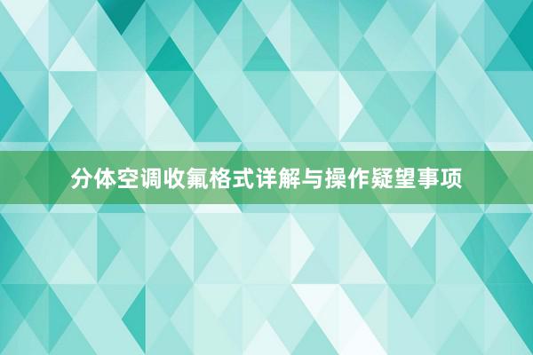 分体空调收氟格式详解与操作疑望事项